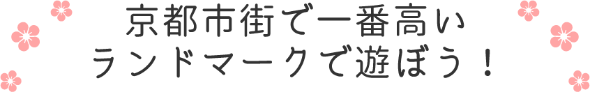 京都市街で一番高いランドマークで遊ぼう！