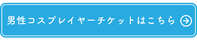 男性コスプレイヤーチケットはこちら