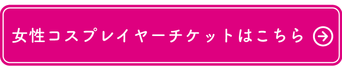女性コスプレイヤーチケットはこちら