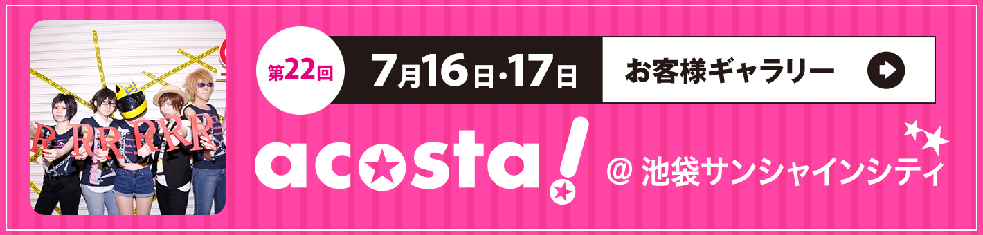 第22回7月16日17日 acosta!＠池袋サンシャインシティ
