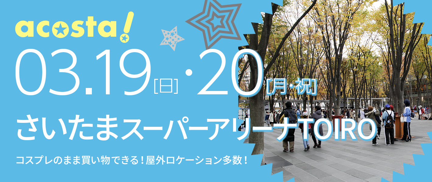 3月19日（日）・20日(月・祝)コスプレイベントacosta!＠さいたまスーパーアリーナTOIRO