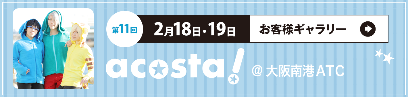 第11回2月18日(土)・19日(土)acosta!＠大阪港南ATC