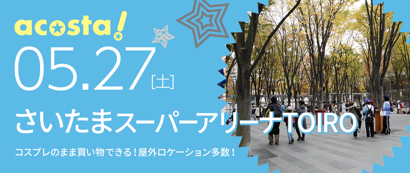 5月27日（土）コスプレイベントacosta!＠さいたまスーパーアリーナTOIRO