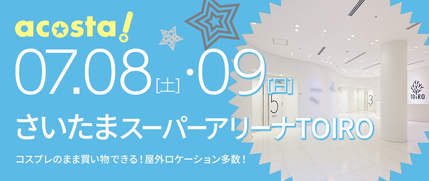 7月8日（土）・9日（日）コスプレイベントacosta!＠さいたまスーパーアリーナTOIRO