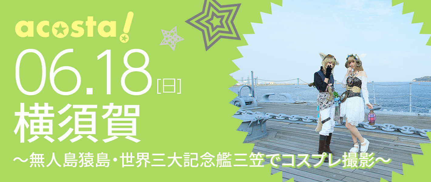 6月18日（日）コスプレイベントacosta!＠横須賀～無人島猿島・世界三大記念艦三笠でコスプレ撮影～